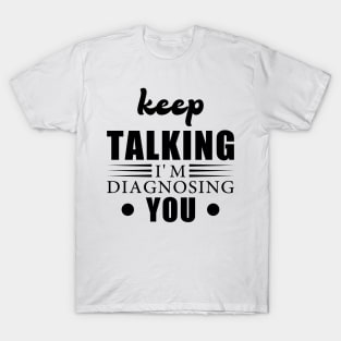 Keep Talking I'm Diagnosing You T-Shirt